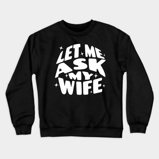 Let Me Ask My Wife Funny Crewneck Sweatshirt by Robertconfer